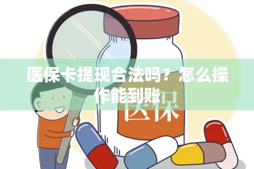 医保卡提现合法吗？怎么操作能到账